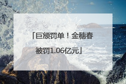 巨额罚单！金穗春被罚1.06亿元