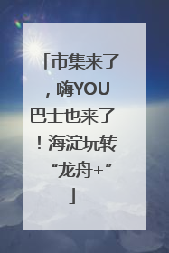 市集来了，嗨YOU巴士也来了！海淀玩转“龙舟+”