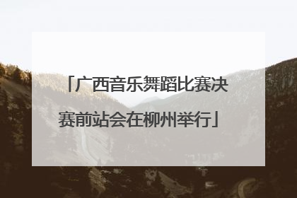 广西音乐舞蹈比赛决赛前站会在柳州举行