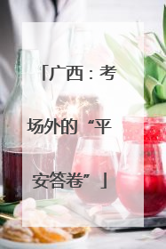 广西：考场外的“平安答卷”