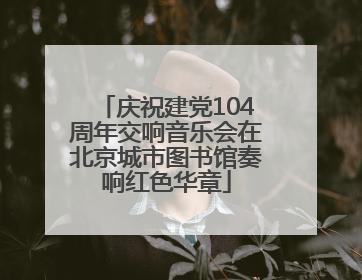 庆祝建党104周年交响音乐会在北京城市图书馆奏响红色华章