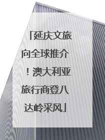 延庆文旅向全球推介！澳大利亚旅行商登八达岭采风