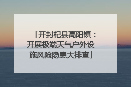 开封杞县高阳镇：开展极端天气户外设施风险隐患大排查