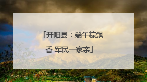 开阳县：端午粽飘香 军民一家亲