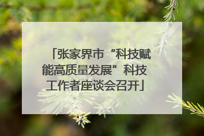 张家界市“科技赋能高质量发展”科技工作者座谈会召开