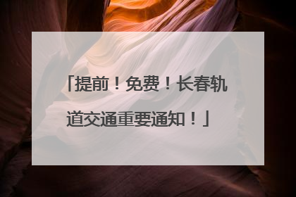 提前！免费！长春轨道交通重要通知！