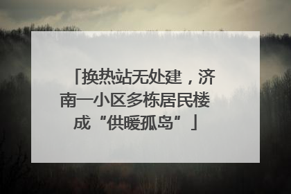 换热站无处建，济南一小区多栋居民楼成“供暖孤岛”