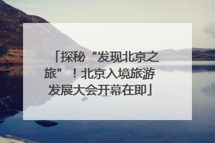 探秘“发现北京之旅”！北京入境旅游发展大会开幕在即