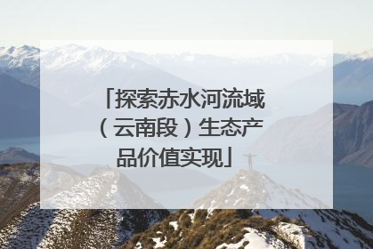 探索赤水河流域（云南段）生态产品价值实现