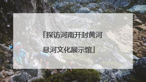 探访河南开封黄河悬河文化展示馆