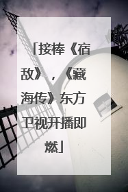 接棒《宿敌》，《藏海传》东方卫视开播即燃