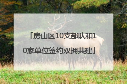 房山区10支部队和10家单位签约双拥共建