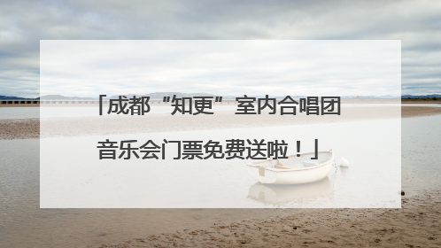 成都“知更”室内合唱团音乐会门票免费送啦！