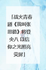 战火青春剧《我叫张思德》将登央八 以信仰之光照亮荧屏