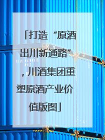 打造“原酒出川新通路”，川酒集团重塑原酒产业价值版图