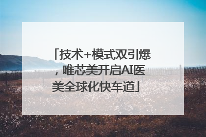 技术+模式双引爆，唯芯美开启AI医美全球化快车道
