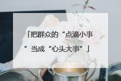 把群众的“点滴小事”当成“心头大事”