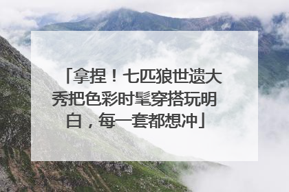 拿捏！七匹狼世遗大秀把色彩时髦穿搭玩明白，每一套都想冲