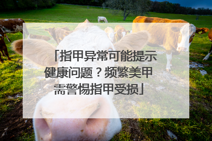 指甲异常可能提示健康问题？频繁美甲需警惕指甲受损