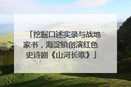 挖掘口述实录与战地家书，海淀镇创演红色史诗剧《山河长歌》