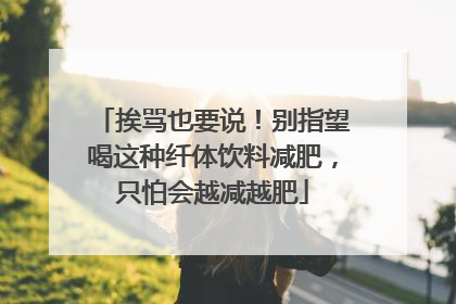 挨骂也要说！别指望喝这种纤体饮料减肥，只怕会越减越肥