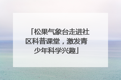松果气象台走进社区科普课堂，激发青少年科学兴趣