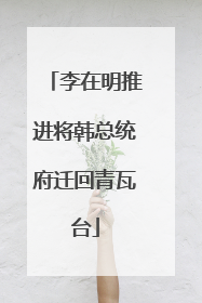 李在明推进将韩总统府迁回青瓦台