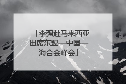 李强赴马来西亚出席东盟—中国—海合会峰会