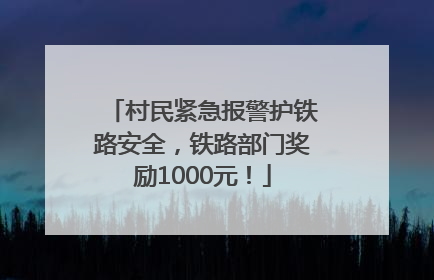村民紧急报警护铁路安全，铁路部门奖励1000元！