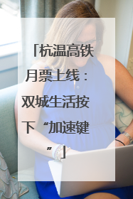 杭温高铁月票上线：双城生活按下“加速键”