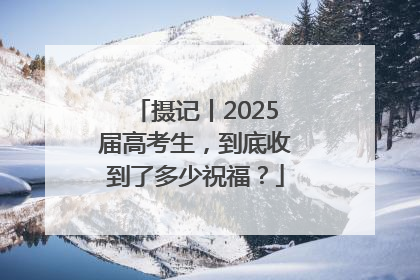 摄记丨2025届高考生，到底收到了多少祝福？