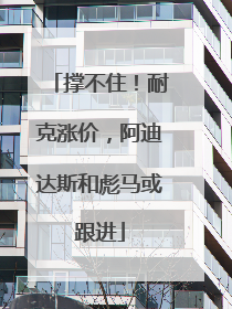 撑不住！耐克涨价，阿迪达斯和彪马或跟进