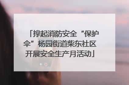 撑起消防安全“保护伞”杨园街道柴东社区开展安全生产月活动