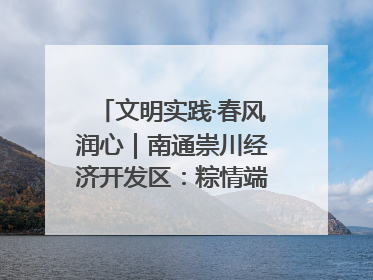 文明实践·春风润心｜南通崇川经济开发区：粽情端午，童趣传承