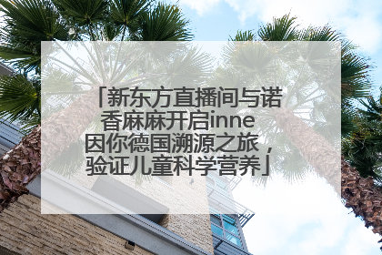 新东方直播间与诺香麻麻开启inne因你德国溯源之旅，验证儿童科学营养