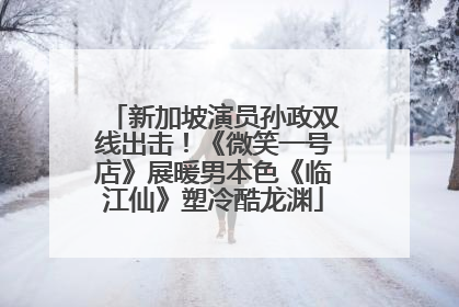 新加坡演员孙政双线出击！《微笑一号店》展暖男本色《临江仙》塑冷酷龙渊