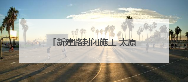 新建路封闭施工 太原公交多条线路临时调整