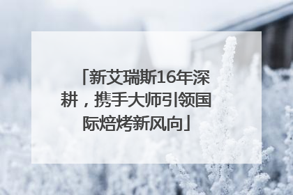 新艾瑞斯16年深耕，携手大师引领国际焙烤新风向