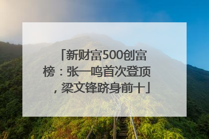 新财富500创富榜：张一鸣首次登顶，梁文锋跻身前十
