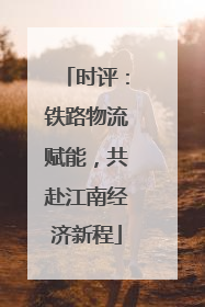 时评：铁路物流赋能，共赴江南经济新程