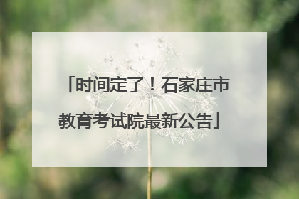 时间定了！石家庄市教育考试院最新公告