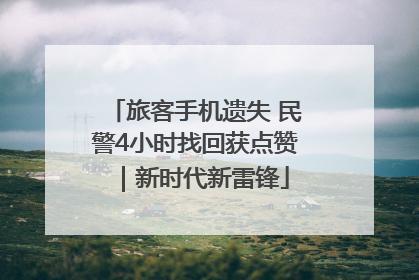 旅客手机遗失 民警4小时找回获点赞｜新时代新雷锋