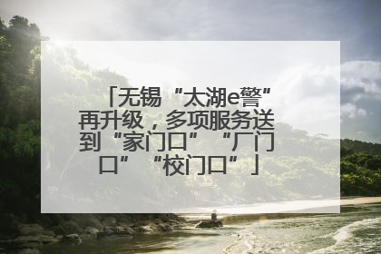 无锡“太湖e警”再升级，多项服务送到“家门口”“厂门口”“校门口”