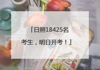 日照18425名考生，明日开考！