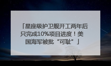 星座级护卫舰开工两年后只完成10%项目进度！美国海军被批“可耻”
