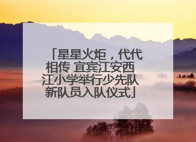 星星火炬，代代相传 宜宾江安西江小学举行少先队新队员入队仪式