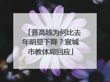 普高线为何比去年明显下降？宣城市教体局回应