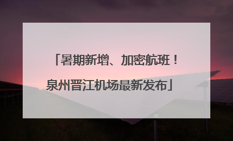 暑期新增、加密航班！泉州晋江机场最新发布