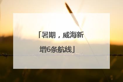 暑期，威海新增6条航线