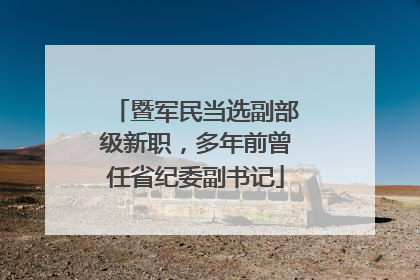 暨军民当选副部级新职，多年前曾任省纪委副书记